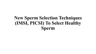 New Sperm Selection Techniques
(IMSI, PICSI) To Select Healthy
Sperm
 