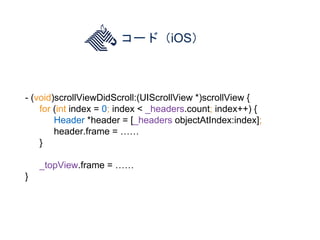 コード（iOS）
- (void)scrollViewDidScroll:(UIScrollView *)scrollView {
for (int index = 0; index < _headers.count; index++) {
H...