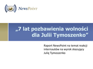 „7 lat pozbawienia wolności
       dla Julii Tymoszenko”
          Raport NewsPoint na temat reakcji
          internautów na wyrok skazujący
          Julię Tymoszenko
 
