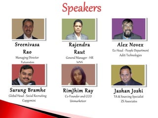 Sreenivasa
Rao
Managing Director
Futurestep
Rajendra
Raut
General Manager - HR
WNS
Alex Novex
Ex-Head - People Department
Aditi Technologies
Sarang Bramhe
Global Head - Social Recruiting
Capgemini
RimJhim Ray
Co-Founder and CCO
Unmarketeer
Jashan Joshi
TA & Sourcing Specialist
ZS Associates
 