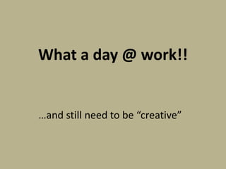 What a day @ work!!


…and still need to be “creative”
 