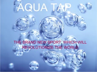 AQUA TAP


THE BRAND NEW SPORT WHICH WILL
    REVOLUTIONIZE THE WORLD
 