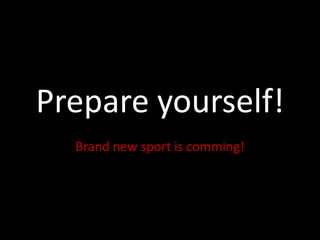 Prepare yourself!
  Brand new sport is comming!
 