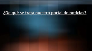 ¿De qué se trata nuestro portal de noticias?
 