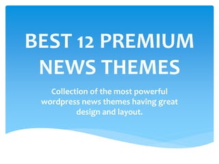 BEST 12 PREMIUM
 NEWS THEMES
   Collection of the most powerful
 wordpress news themes having great
          design and layout.
 