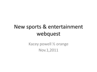 New sports & entertainment
        webquest
     Kacey powell ½ orange
          Nov.1,2011
 