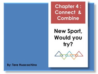 Chapter 4 :
                      Connect &
                       Combine

                      New Sport,
                      Would you
                        try?


By: Tere Huacachino
 