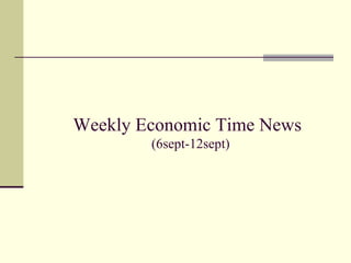 Weekly Economic Time News   (6sept-12sept) 