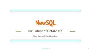 NewSQL
The Future of Databases?
1
Elvis Saravia & Dau-Heng Hsu
23/11/2015
 