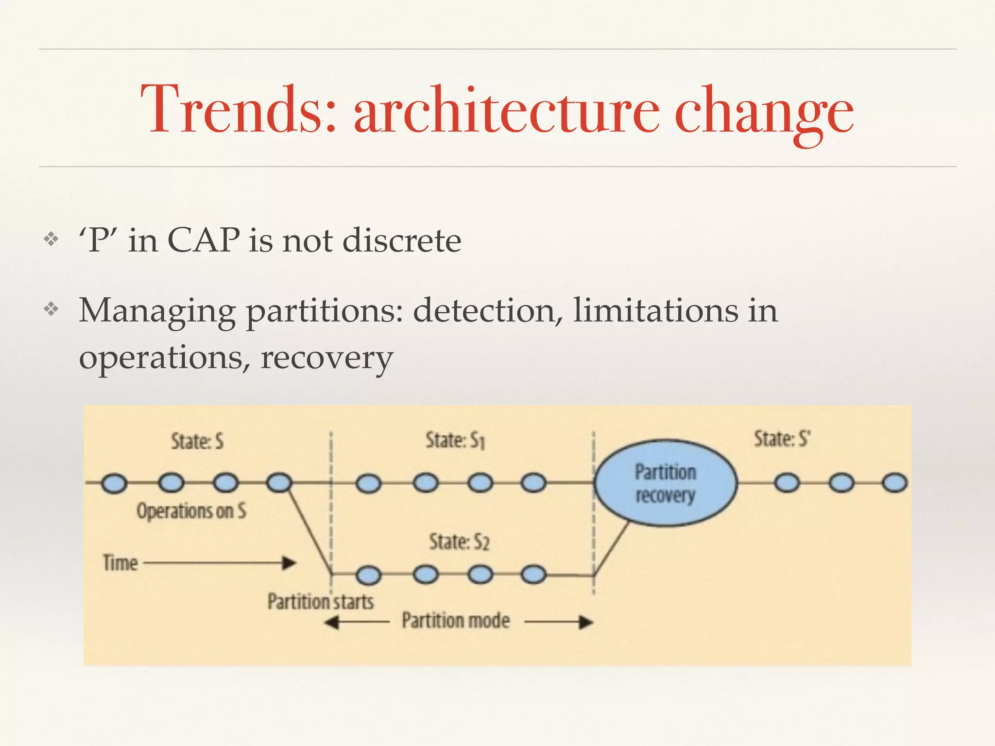 Trends: architecture change
❖ ‘P’ in CAP is not discrete
❖ Managing partitions: detection, limitations in
operations, recovery
 