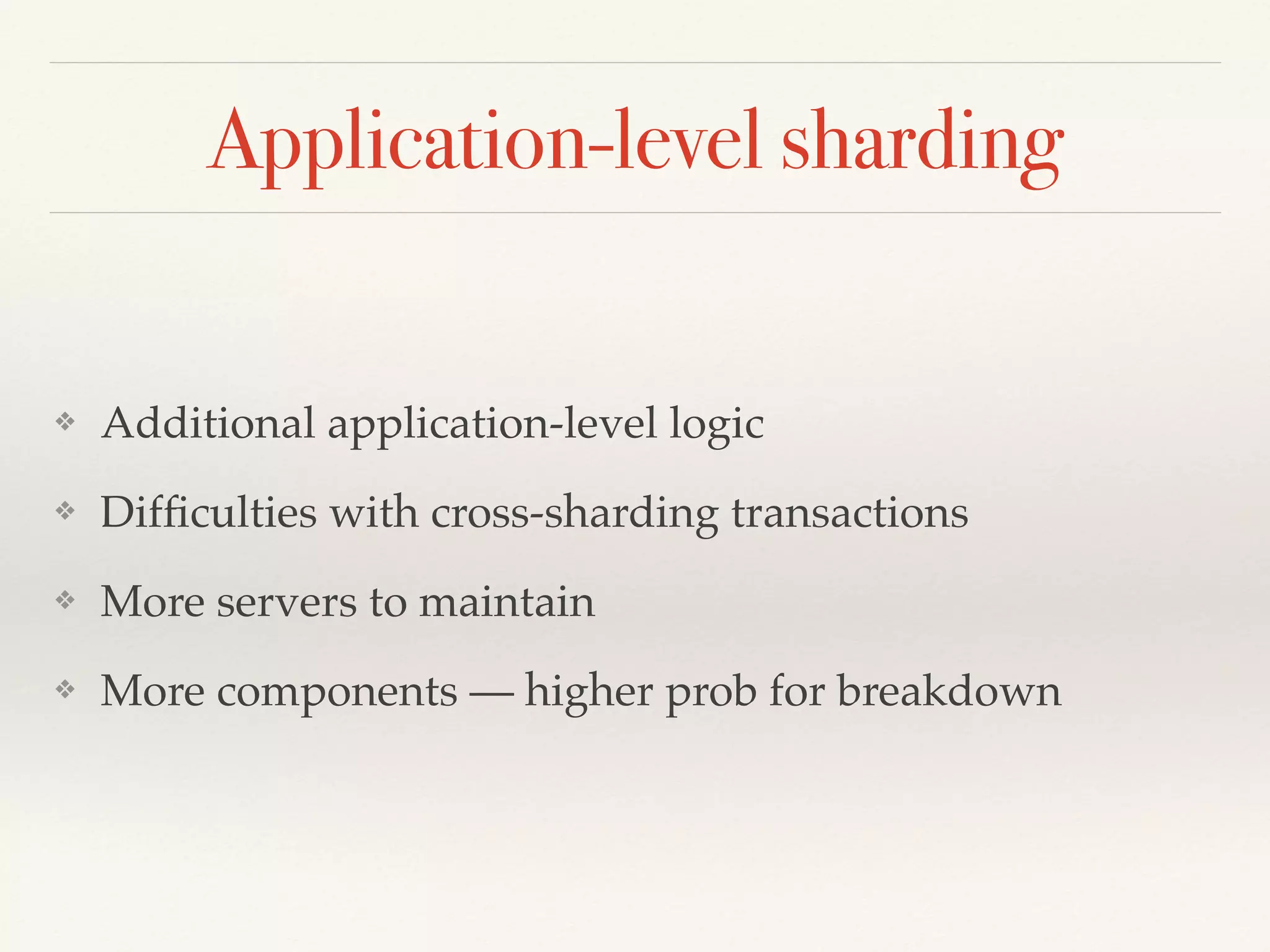 Application-level sharding
❖ Additional application-level logic
❖ Difﬁculties with cross-sharding transactions
❖ More servers to maintain
❖ More components — higher prob for breakdown
 