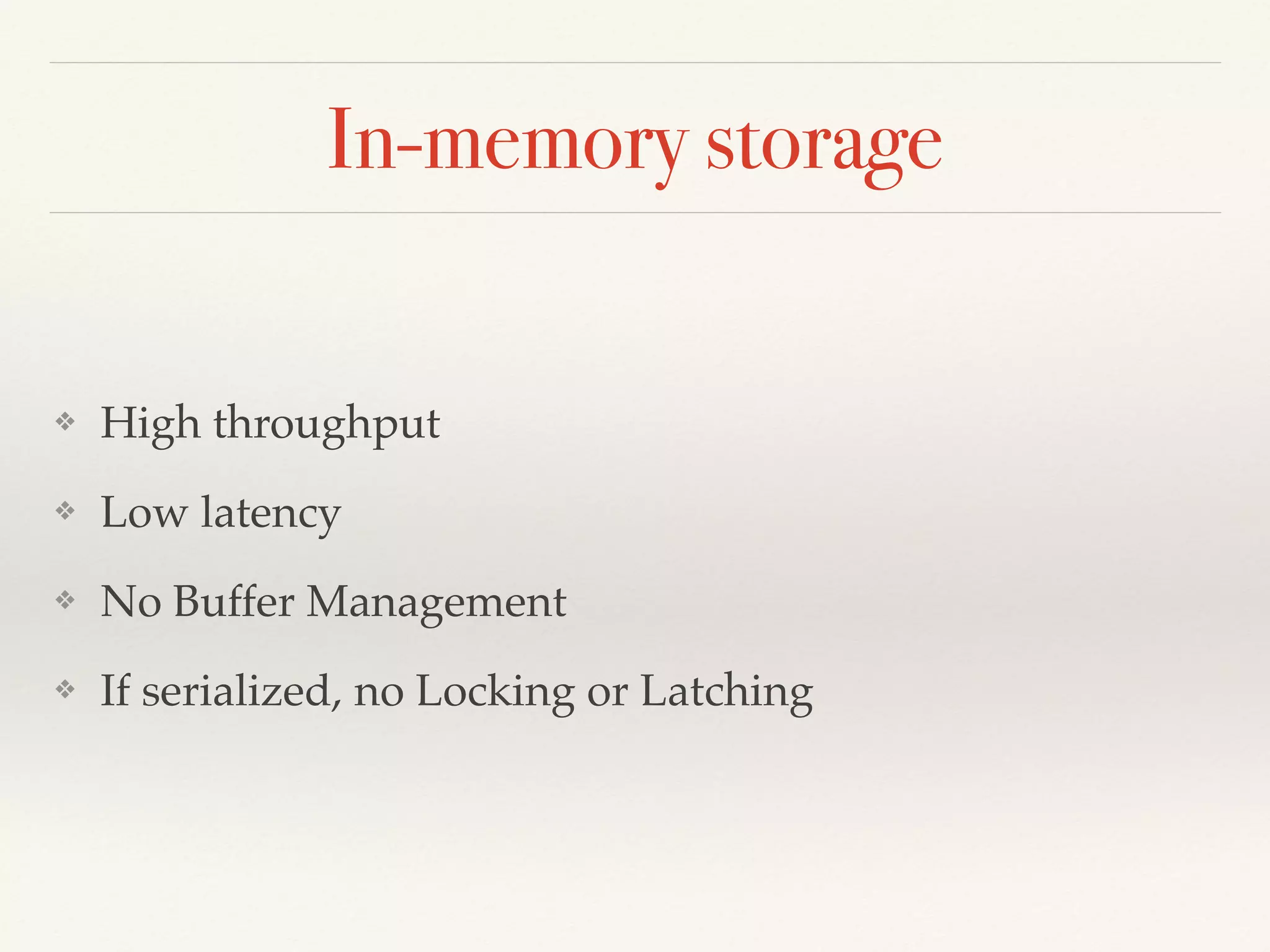 In-memory storage
❖ High throughput
❖ Low latency
❖ No Buffer Management
❖ If serialized, no Locking or Latching
 