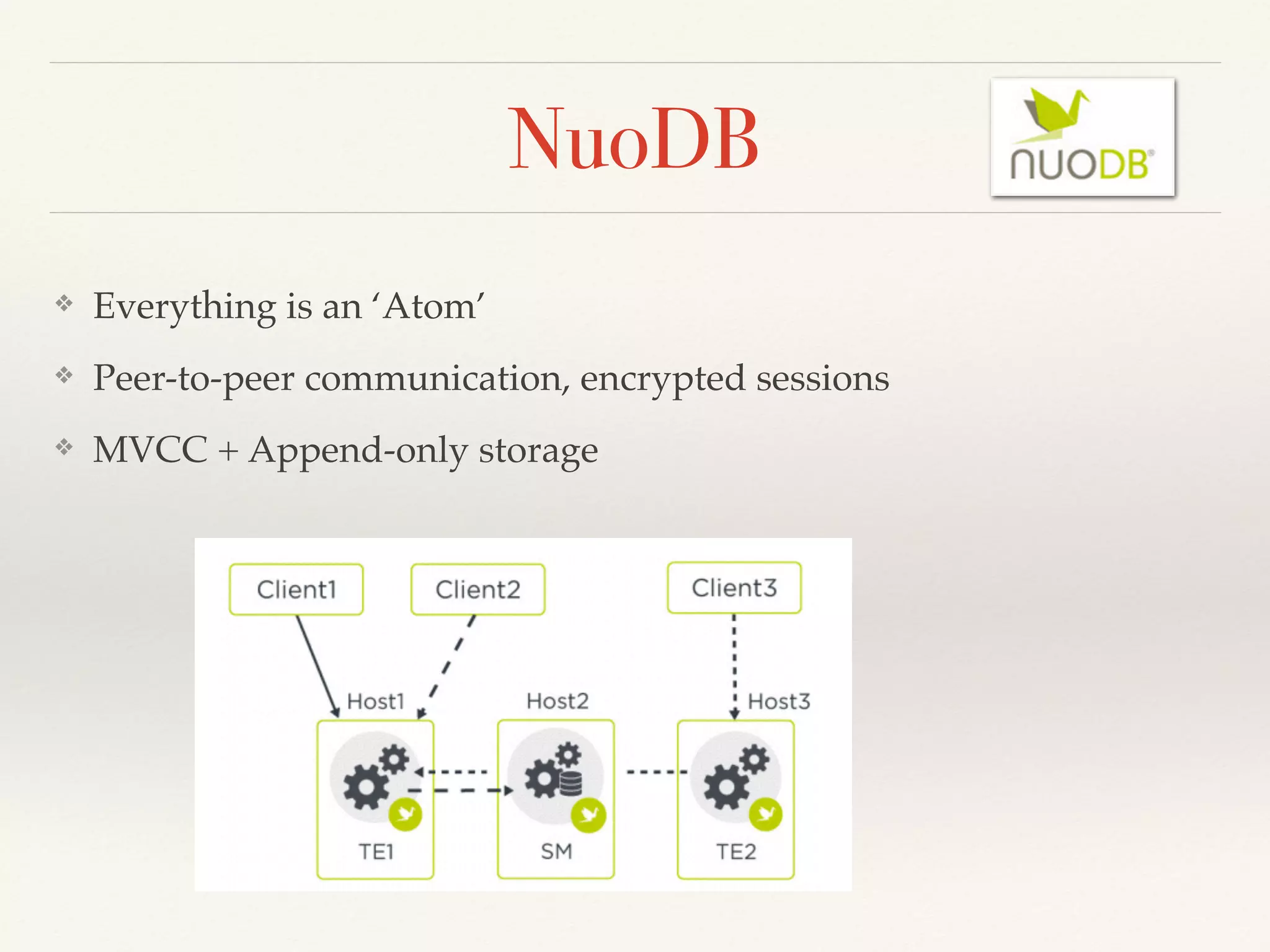 NuoDB
❖ Everything is an ‘Atom’
❖ Peer-to-peer communication, encrypted sessions
❖ MVCC + Append-only storage
 