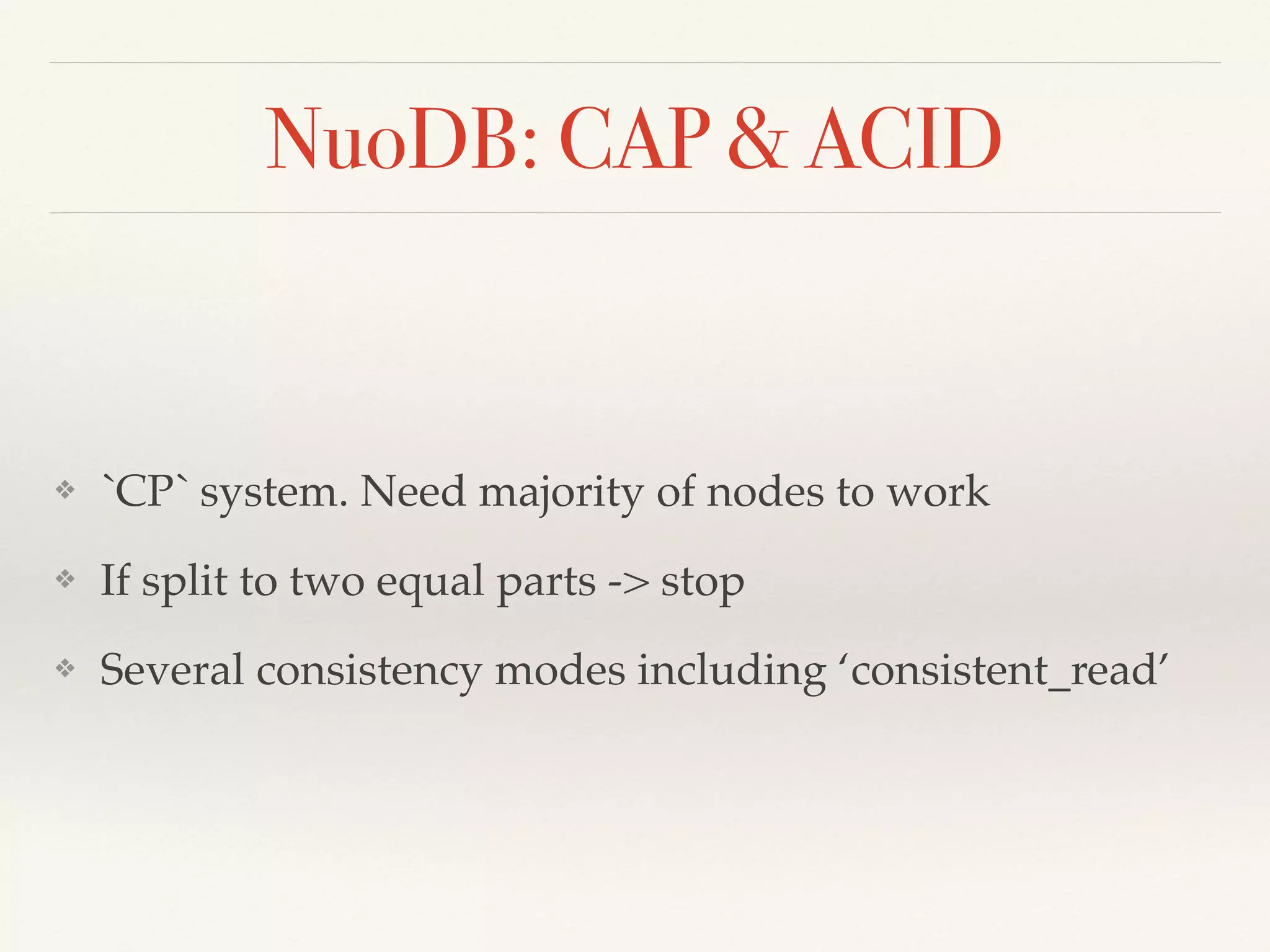 NuoDB: CAP & ACID
❖ `CP` system. Need majority of nodes to work
❖ If split to two equal parts -> stop
❖ Several consistency modes including ‘consistent_read’
 