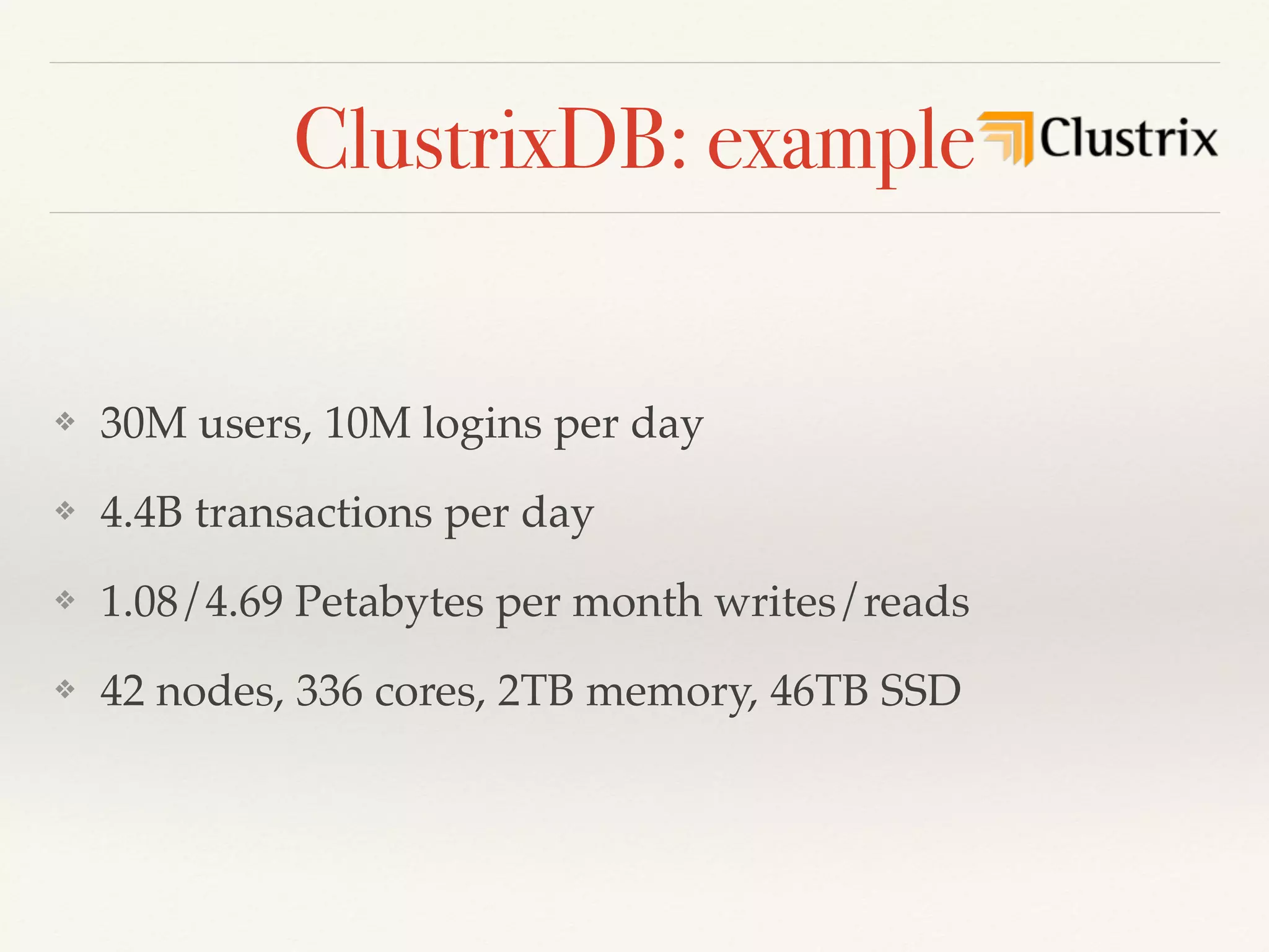 ClustrixDB: example
❖ 30M users, 10M logins per day
❖ 4.4B transactions per day
❖ 1.08/4.69 Petabytes per month writes/reads
❖ 42 nodes, 336 cores, 2TB memory, 46TB SSD
 