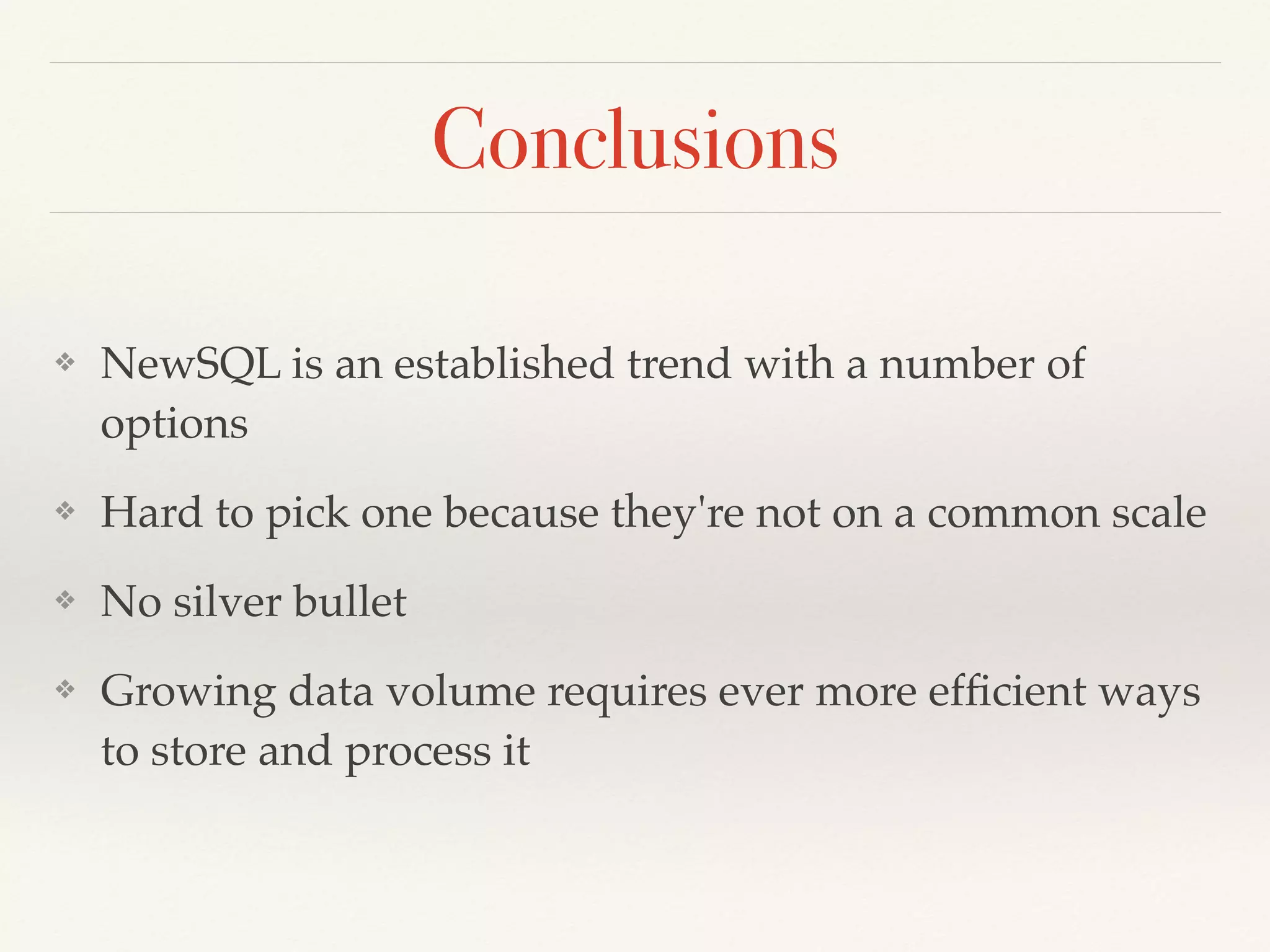 Conclusions
❖ NewSQL is an established trend with a number of
options
❖ Hard to pick one because they're not on a common scale
❖ No silver bullet
❖ Growing data volume requires ever more efﬁcient ways
to store and process it
 