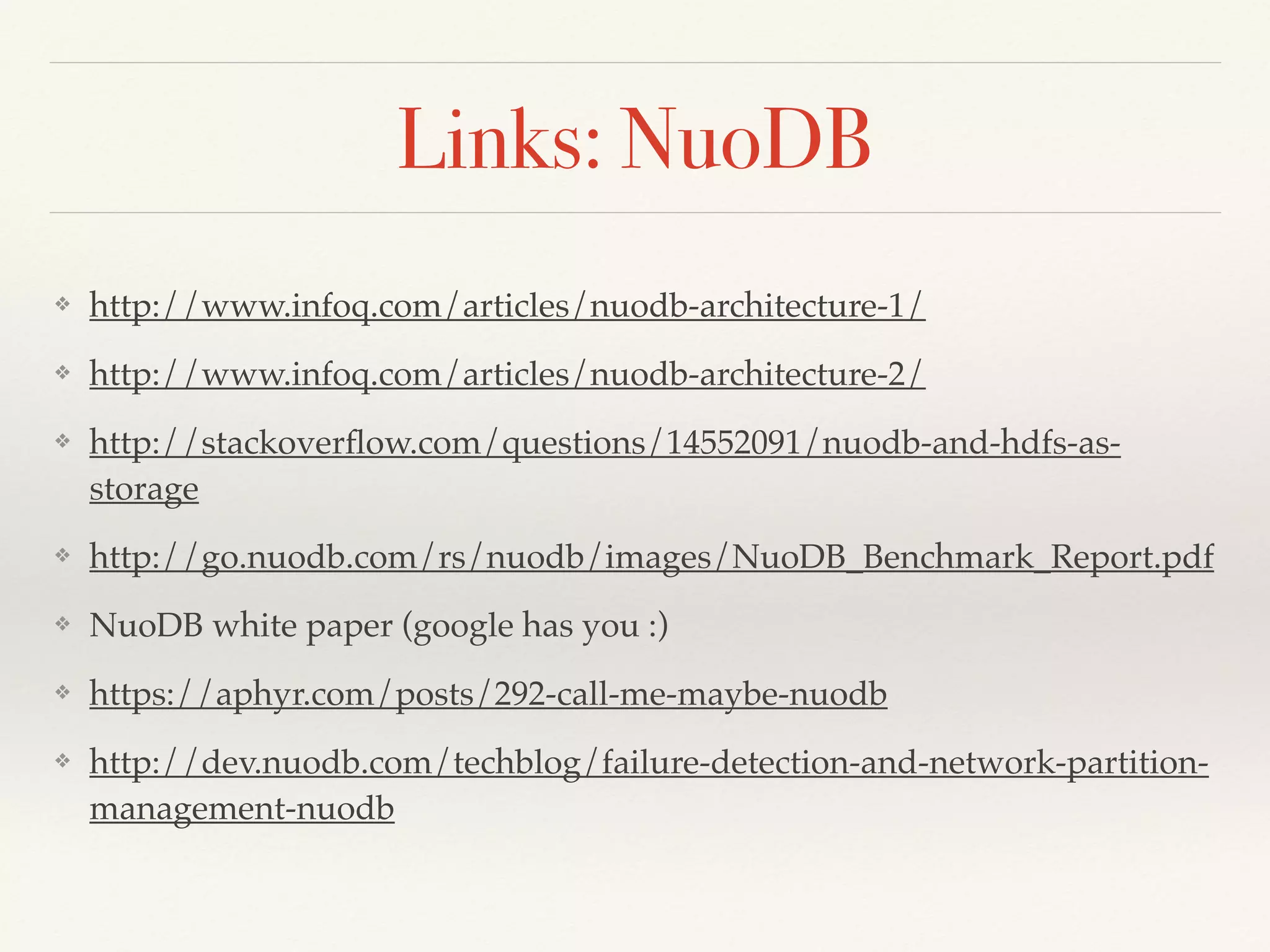 Links: NuoDB
❖ http://www.infoq.com/articles/nuodb-architecture-1/
❖ http://www.infoq.com/articles/nuodb-architecture-2/
❖ http://stackoverﬂow.com/questions/14552091/nuodb-and-hdfs-as-
storage
❖ http://go.nuodb.com/rs/nuodb/images/NuoDB_Benchmark_Report.pdf
❖ NuoDB white paper (google has you :)
❖ https://aphyr.com/posts/292-call-me-maybe-nuodb
❖ http://dev.nuodb.com/techblog/failure-detection-and-network-partition-
management-nuodb
 