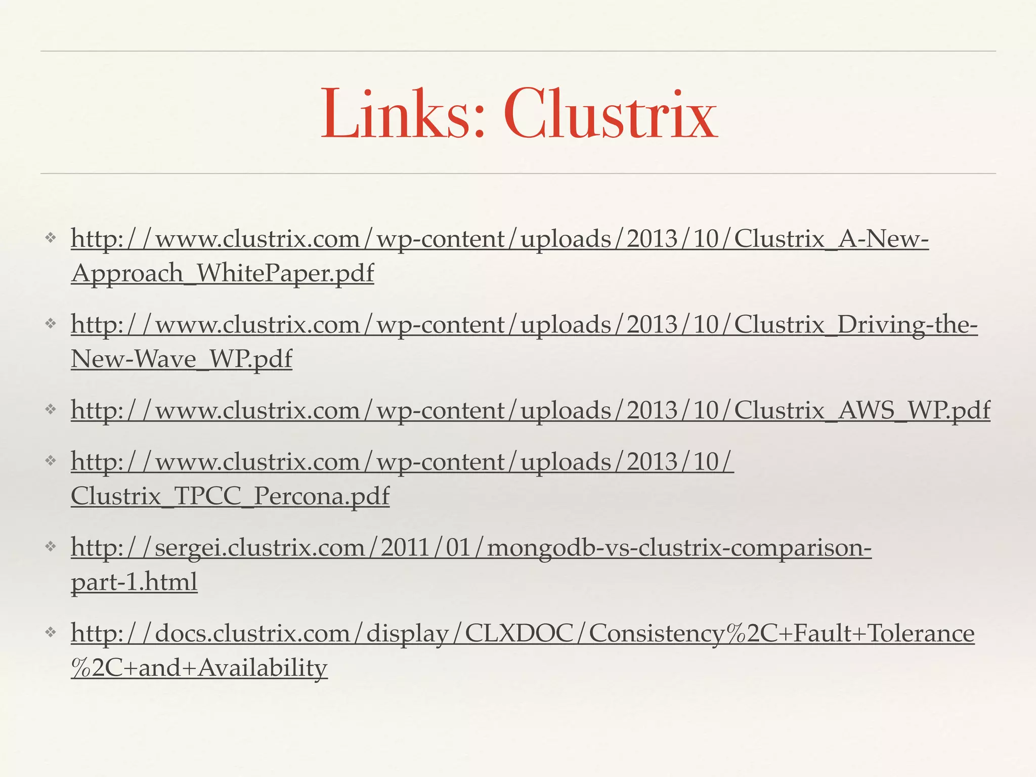 Links: Clustrix
❖ http://www.clustrix.com/wp-content/uploads/2013/10/Clustrix_A-New-
Approach_WhitePaper.pdf
❖ http://www.clustrix.com/wp-content/uploads/2013/10/Clustrix_Driving-the-
New-Wave_WP.pdf
❖ http://www.clustrix.com/wp-content/uploads/2013/10/Clustrix_AWS_WP.pdf
❖ http://www.clustrix.com/wp-content/uploads/2013/10/
Clustrix_TPCC_Percona.pdf
❖ http://sergei.clustrix.com/2011/01/mongodb-vs-clustrix-comparison-
part-1.html
❖ http://docs.clustrix.com/display/CLXDOC/Consistency%2C+Fault+Tolerance
%2C+and+Availability
 