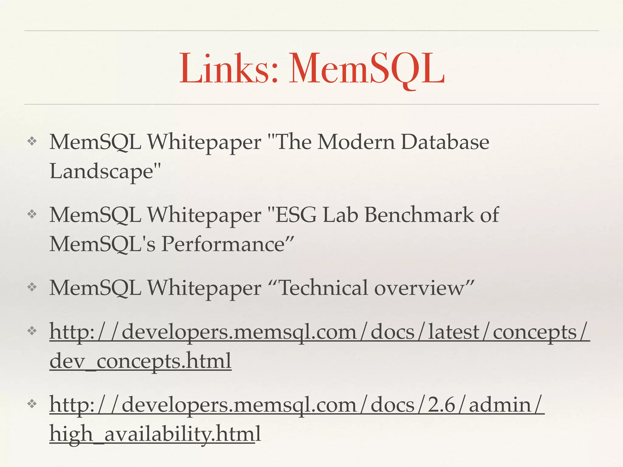 Links: MemSQL
❖ MemSQL Whitepaper "The Modern Database
Landscape"
❖ MemSQL Whitepaper "ESG Lab Benchmark of
MemSQL's Performance”
❖ MemSQL Whitepaper “Technical overview”
❖ http://developers.memsql.com/docs/latest/concepts/
dev_concepts.html
❖ http://developers.memsql.com/docs/2.6/admin/
high_availability.html
 