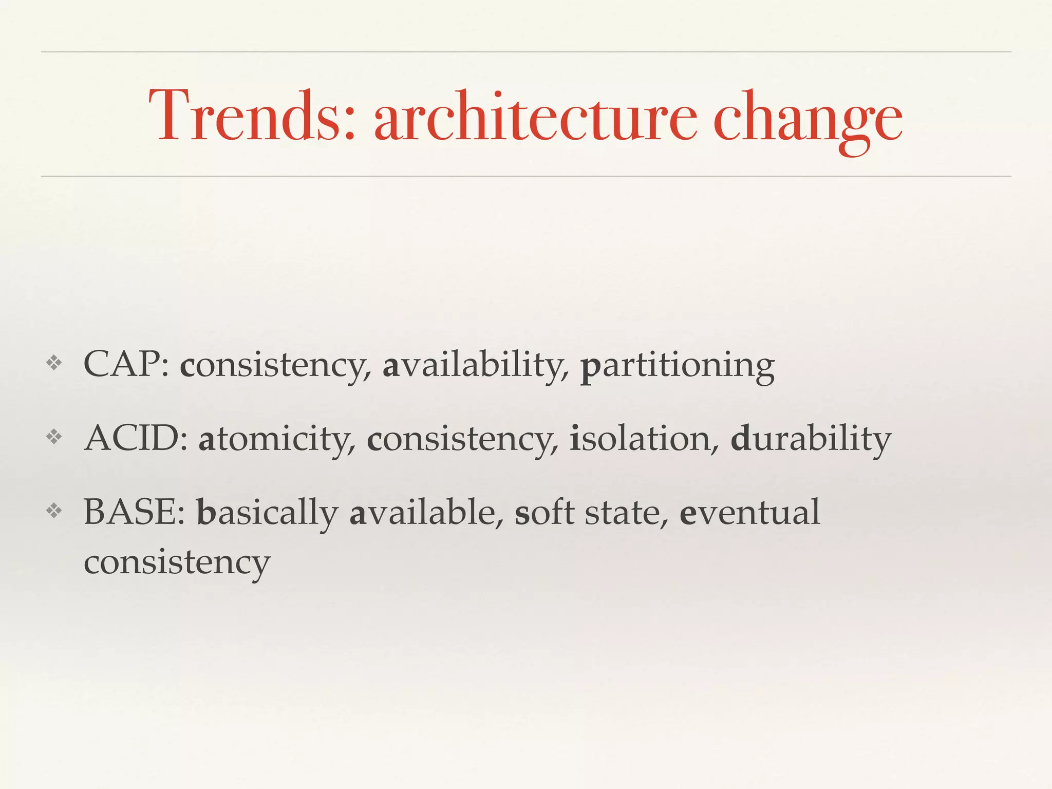 Trends: architecture change
❖ CAP: consistency, availability, partitioning
❖ ACID: atomicity, consistency, isolation, durability
❖ BASE: basically available, soft state, eventual
consistency
 