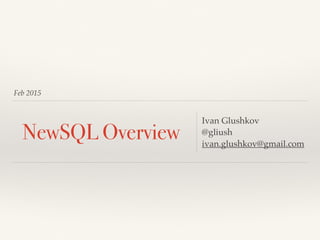 Feb 2015
NewSQL Overview
Ivan Glushkov
@gliush
ivan.glushkov@gmail.com
 