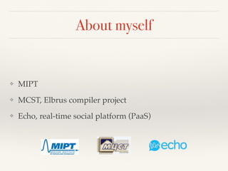 ❖ MIPT
❖ MCST, Elbrus compiler project
❖ Echo, real-time social platform (PaaS)
❖ DevZen podcast (http://devzen.ru)
About ...