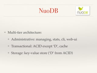 NuoDB
❖ Multi-tier architecture:
❖ Administrative: managing, stats, cli, web-ui
❖ Transactional: ACID except ‘D’, cache
❖ ...
