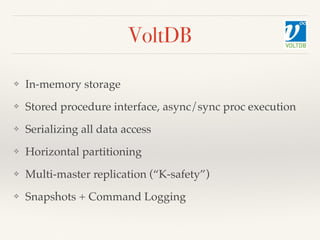 VoltDB
❖ In-memory storage
❖ Stored procedure interface, async/sync proc execution
❖ Serializing all data access
❖ Horizon...