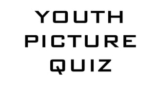 YOUTH
PICTURE
  QUIZ
 