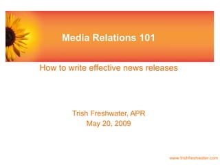 Media Relations 101 How to write effective news releases Trish Freshwater, APR May 20, 2009 