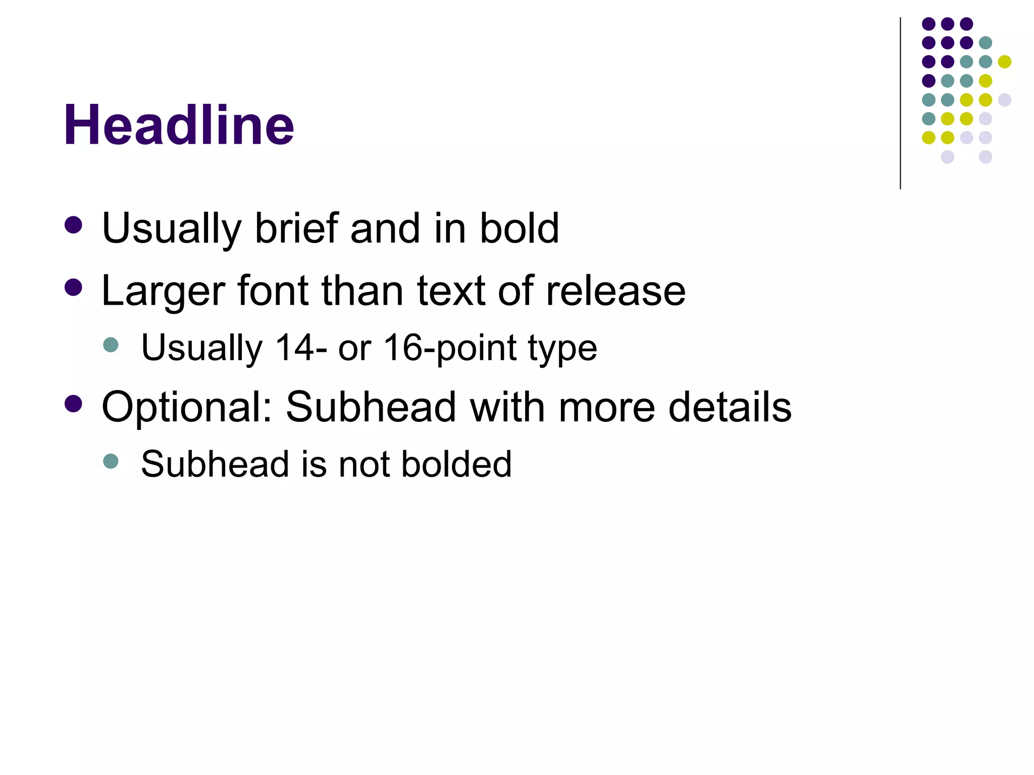Headline
• Usually brief and in bold
• Larger font than text of release
– Usually 14- or 16-point type
• Optional: Subhead with more details
– Subhead is not bolded
 