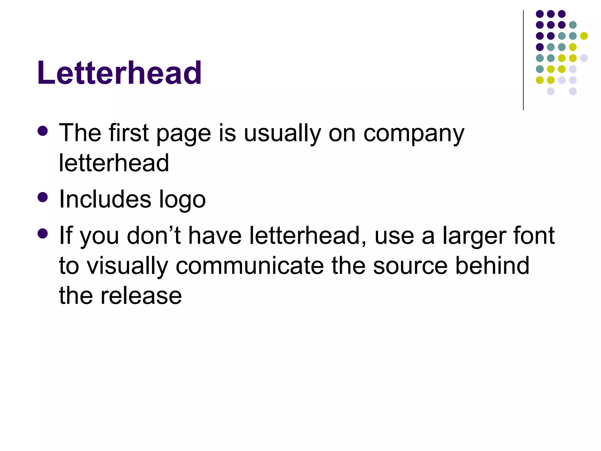 Letterhead
• The first page is usually on company
letterhead
• Includes logo
• If you don’t have letterhead, use a larger font
to visually communicate the source behind
the release
 