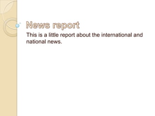 Newsreport This is a little report about the international and national news. 