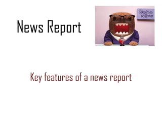 News Report

  Key features of a news report
 