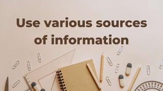 Use various sources
of information
 