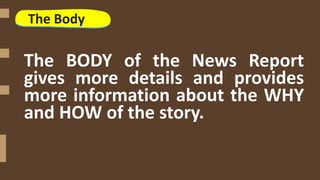 The Body
The BODY of the News Report
gives more details and provides
more information about the WHY
and HOW of the story.
 