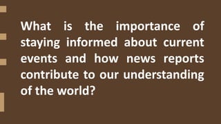 What is the importance of
staying informed about current
events and how news reports
contribute to our understanding
of the world?
 