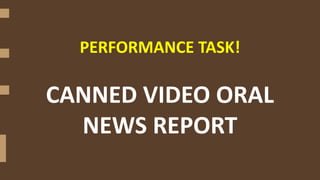 PERFORMANCE TASK!
CANNED VIDEO ORAL
NEWS REPORT
 