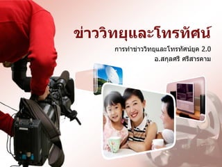 ข่าววิทยุและโทรทัศȨ
     การทาข่าววิทยุและโทรทัศȨยุค 2.0
                  อ.สกุลศรี ศรีสารคาม
 