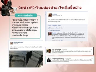 Ȩกྺ่าวทีวี-วิทยุต้องทาอะไรเพิ่มขึ้นบ้าง

      ระหว่างทาข่าว
•อัพเดทเบื้องหลังการทาข่าว /
ถ่ายภาพ คลิป teaser update
ผ่าน social media
•โยนประเด็น ถามข้อมูล ดึงคน
ดูร่วมตรวจสอบ หรือให้ข้อมูล
• ติดต่อแหล่งข่าว
• หาประเด็น ข้อมูล
 