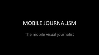 MOBILE JOURNALISM
The mobile visual journalist
 