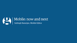 Mobile: now and next
Subhajit Banerjee, Mobile Editor
 