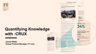 Quantifying Knowledge
with :CRUX
James Webb
Group Product Manager, FT.com
 