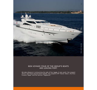 Photo credit: Ocean Sky
         BON VOYAGE! FOUR OF THE GROUP’S BOATS
                   ARE LEAVING PORT.

We take pleasure in announcing the sale of four boats. A new yacht: the Leopard
34/15. And three second-hand vessels: the Leopard 27M “Seven Tatoo”, the Riva
Furama “Agapi” and the Sarnico “Vagabond”.
 