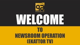 WELCOME
TO
NEWSROOM OPERATION
(EKATTOR TV)
 