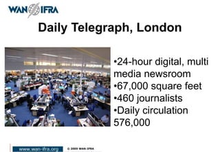 Daily Telegraph, London
•24-hour digital, multi
media newsroom
•67,000 square feet
•460 journalists
•Daily circulation
576,000
 