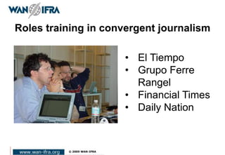 Roles training in convergent journalism
• El Tiempo
• Grupo Ferre
Rangel
• Financial Times
• Daily Nation
 