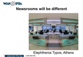 Newsrooms will be different
Elephtheros Typos, Athens
 