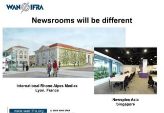 Newsrooms will be different
International Rhone-Alpes Medias
Lyon, France
Newsplex Asia
Singapore
 