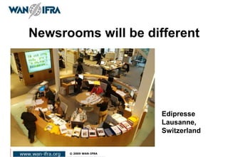 Newsrooms will be different
Edipresse
Lausanne,
Switzerland
 